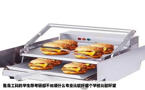 我是工科的学生想考研却不知道什么专业比较好哪个学校比较好望