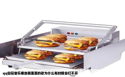 qq空间音乐播放器里面的歌为什么有时候会打不开