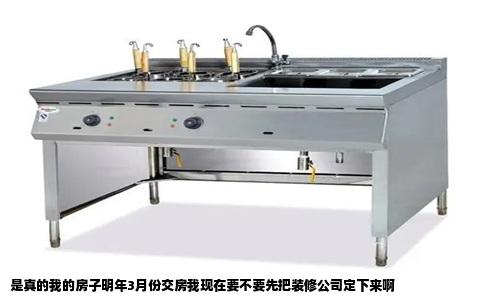 是真的我的房子明年3月份交房我现在要不要先把装修公司定下来啊