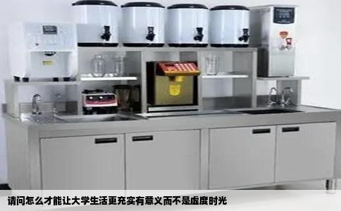 请问怎么才能让大学生活更充实有意义而不是虚度时光