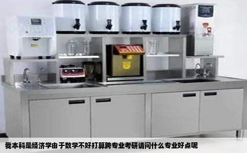 我本科是经济学由于数学不好打算跨专业考研请问什么专业好点呢