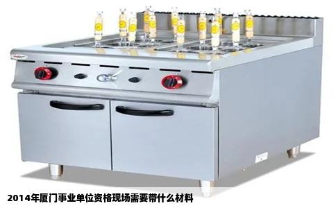 2014年厦门事业单位资格现场需要带什么材料
