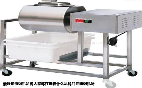 最好抽油烟机品牌大家都在选择什么品牌的抽油烟机呀
