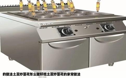 的做法土豆炒菜花怎么做好吃土豆炒菜花的家常做法