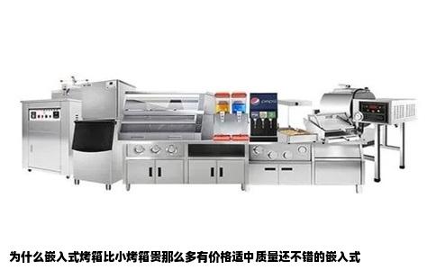 为什么嵌入式烤箱比小烤箱贵那么多有价格适中质量还不错的嵌入式