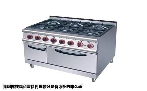 我想做饮料和雪糕代理最好是有冰柜的咋么弄
