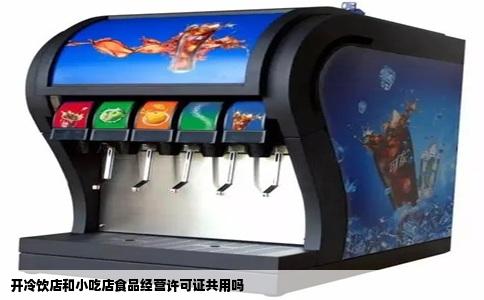 开冷饮店和小吃店食品经营许可证共用吗