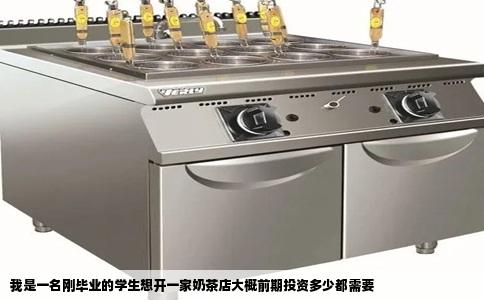 我是一名刚毕业的学生想开一家奶茶店大概前期投资多少都需要