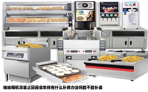 抽油烟机没装止回阀会怎样有什么补救办法吗能不能补装