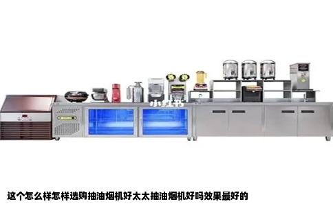 这个怎么样怎样选购抽油烟机好太太抽油烟机好吗效果最好的