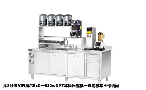 我2月份买的海尔BcD一532wDPT冰箱压缩机一直响根本不停请问