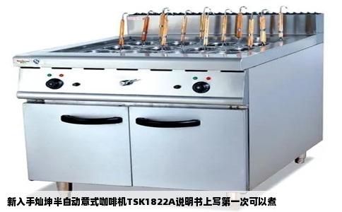 新入手灿坤半自动意式咖啡机TSK1822A说明书上写第一次可以煮