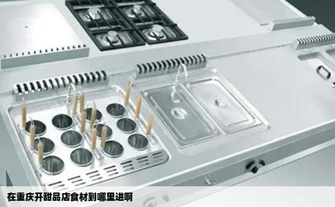 在重庆开甜品店食材到哪里进啊