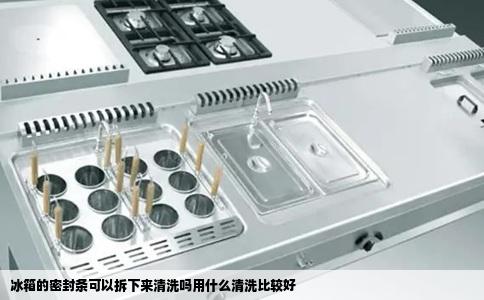 冰箱的密封条可以拆下来清洗吗用什么清洗比较好