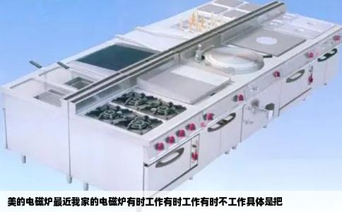 美的电磁炉最近我家的电磁炉有时工作有时工作有时不工作具体是把