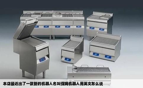 本店最近出了一款新的机器人名叫保姆机器人用英文怎么说