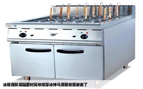 冰箱保鲜层隔断时间总结厚冰神马原因如题谢谢了