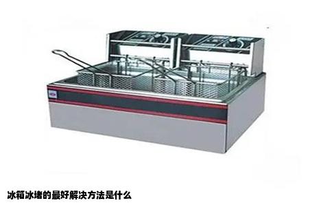 冰箱冰堵的最好解决方法是什么