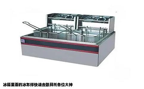 冰箱里面的冰怎样快速去除拜托各位大神