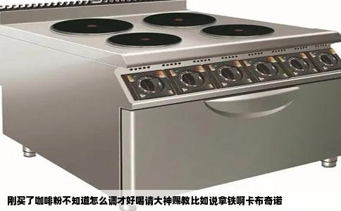 刚买了咖啡粉不知道怎么调才好喝请大神赐教比如说拿铁啊卡布奇诺