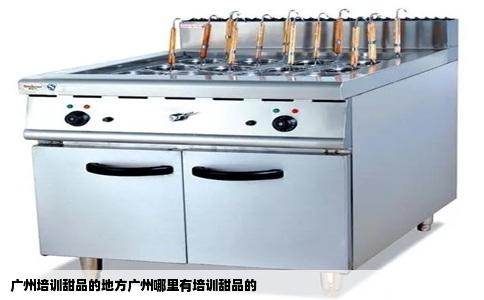 广州培训甜品的地方广州哪里有培训甜品的