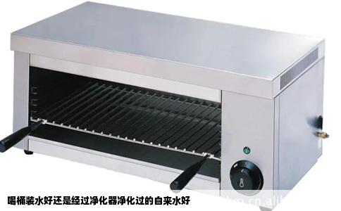 喝桶装水好还是经过净化器净化过的自来水好