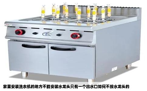 家里安装洗衣机的地方不能安装水龙头只有一个出水口如何不按水龙头的