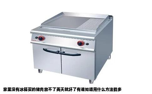 家里没有冰箱买的猪肉放不了两天就坏了有谁知道用什么方法能多