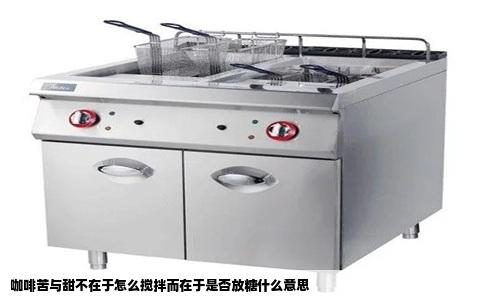 咖啡苦与甜不在于怎么搅拌而在于是否放糖什么意思