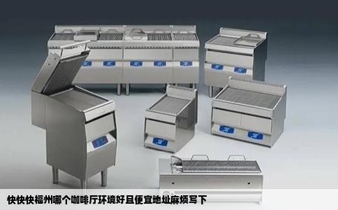 快快快福州哪个咖啡厅环境好且便宜地址麻烦写下