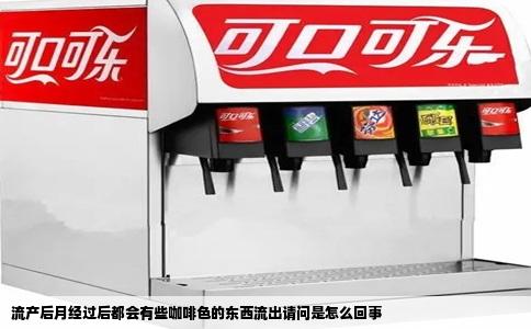 流产后月经过后都会有些咖啡色的东西流出请问是怎么回事