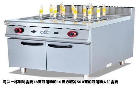 每冲一杯咖啡需要18克咖啡粉和10克方糖冲500克的咖啡粉大约需要