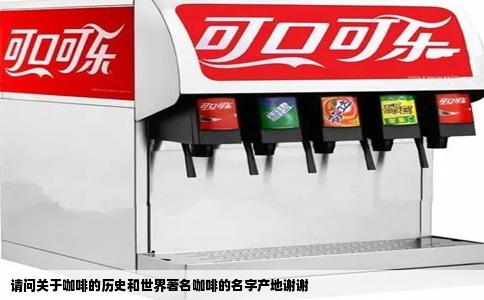 请问关于咖啡的历史和世界著名咖啡的名字产地谢谢