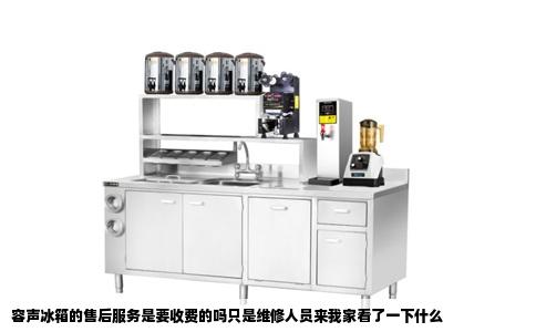 容声冰箱的售后服务是要收费的吗只是维修人员来我家看了一下什么