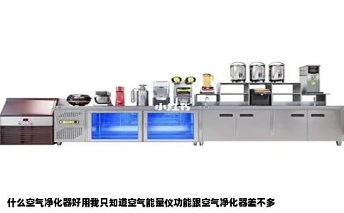 什么空气净化器好用我只知道空气能量仪功能跟空气净化器差不多