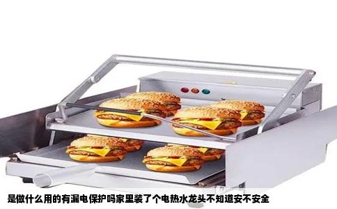 是做什么用的有漏电保护吗家里装了个电热水龙头不知道安不安全