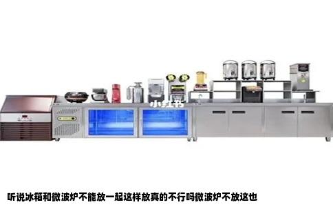 听说冰箱和微波炉不能放一起这样放真的不行吗微波炉不放这也