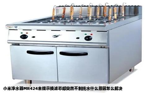 小米净水器MR424未提示换滤芯却突然不制纯水什么原因怎么解决