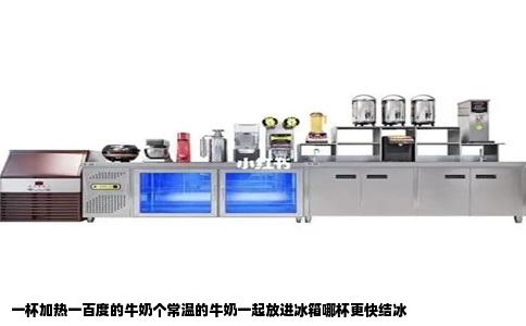 一杯加热一百度的牛奶个常温的牛奶一起放进冰箱哪杯更快结冰