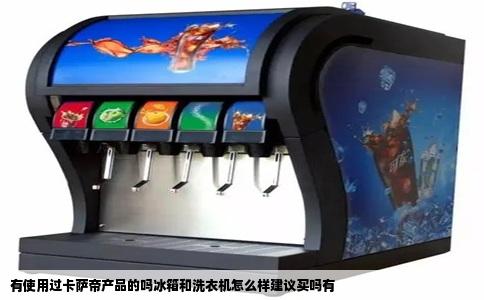 有使用过卡萨帝产品的吗冰箱和洗衣机怎么样建议买吗有