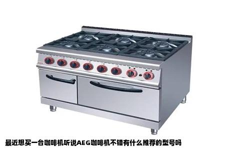 最近想买一台咖啡机听说AEG咖啡机不错有什么推荐的型号吗